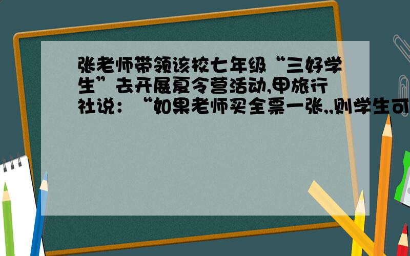 张老师带领该校七年级“三好学生”去开展夏令营活动,甲旅行社说：“如果老师买全票一张,,则学生可享受半价优惠．”乙旅行社说：“包括老师在内按全票价的6折优惠．”若全票价为240元