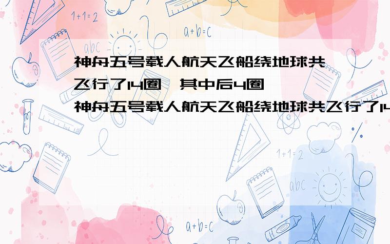 神舟五号载人航天飞船绕地球共飞行了14圈,其中后4圈……神舟五号载人航天飞船绕地球共飞行了14圈,其中后4圈,沿离地面343千米的圆形轨道飞行.飞船沿圆形轨道飞行了多少千米?（地球半径