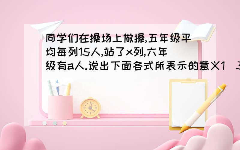 同学们在操场上做操,五年级平均每列15人,站了x列,六年级有a人.说出下面各式所表示的意义1)30x 2)30+a3)a-30x的答案