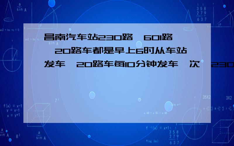 昌南汽车站230路、601路、20路车都是早上6时从车站发车,20路车每10分钟发车一次,230路车每12分钟发车一次,601路车每15分钟发车一次.这三路车第二次同时发车是几时?算式过程也要