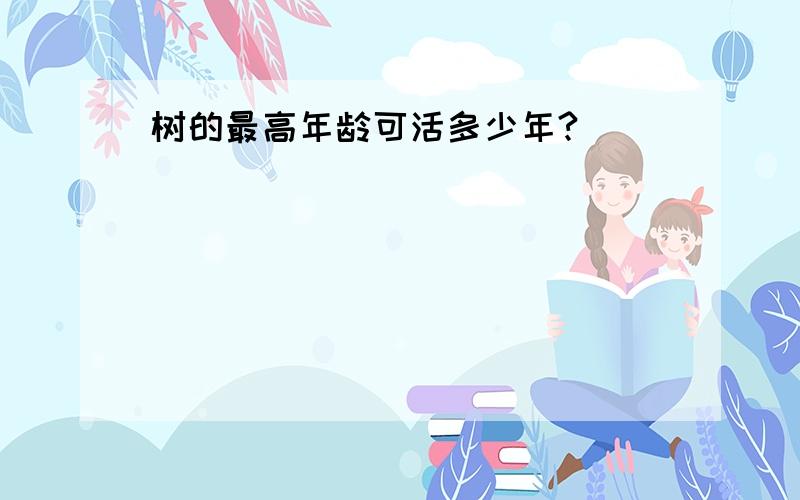 树的最高年龄可活多少年?