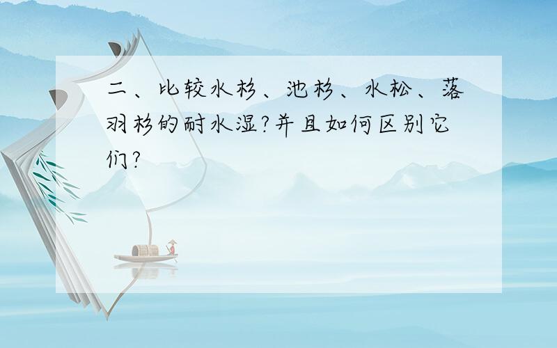 二、比较水杉、池杉、水松、落羽杉的耐水湿?并且如何区别它们?