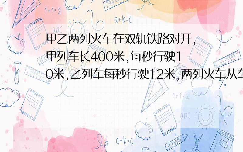 甲乙两列火车在双轨铁路对开,甲列车长400米,每秒行驶10米,乙列车每秒行驶12米,两列火车从车头相遇到车尾离开公用了40秒.乙列车长（）米?