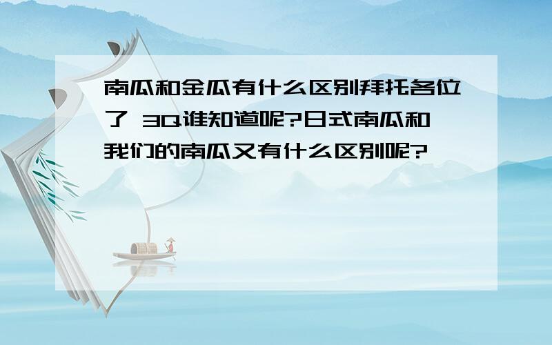 南瓜和金瓜有什么区别拜托各位了 3Q谁知道呢?日式南瓜和我们的南瓜又有什么区别呢?