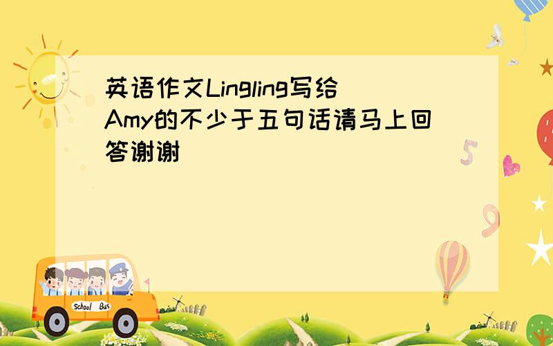 英语作文Lingling写给Amy的不少于五句话请马上回答谢谢