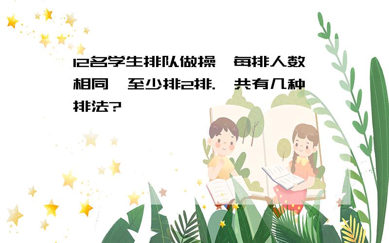 12名学生排队做操,每排人数相同,至少排2排.一共有几种排法?