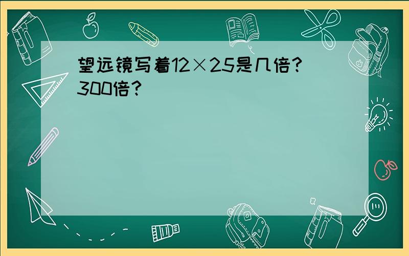 望远镜写着12×25是几倍?300倍?