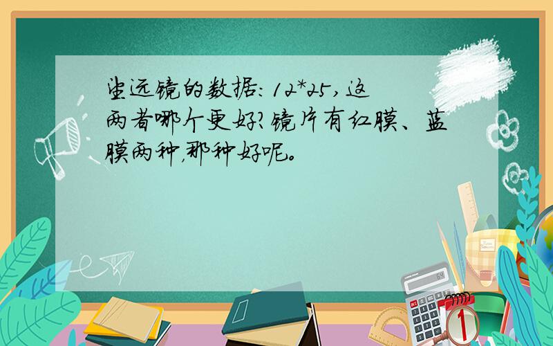 望远镜的数据：12*25,这两者哪个更好?镜片有红膜、蓝膜两种，那种好呢。