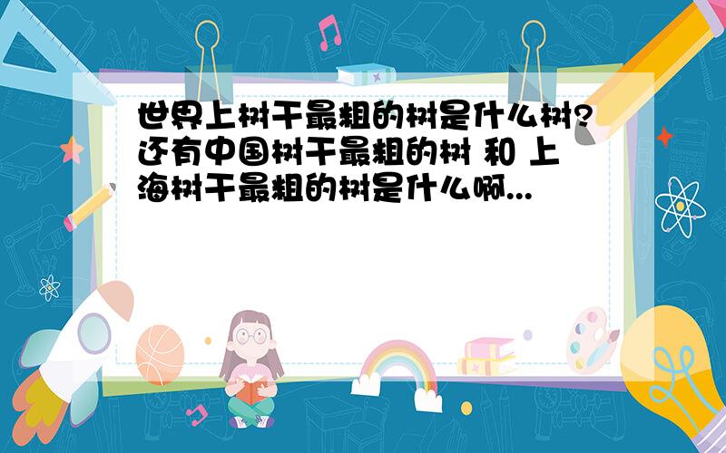 世界上树干最粗的树是什么树?还有中国树干最粗的树 和 上海树干最粗的树是什么啊...