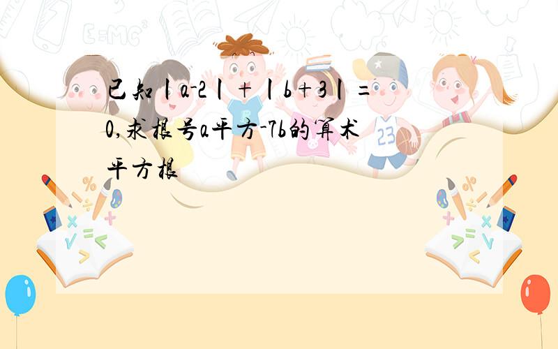 已知丨a-2丨+丨b+3丨=0,求根号a平方-7b的算术平方根