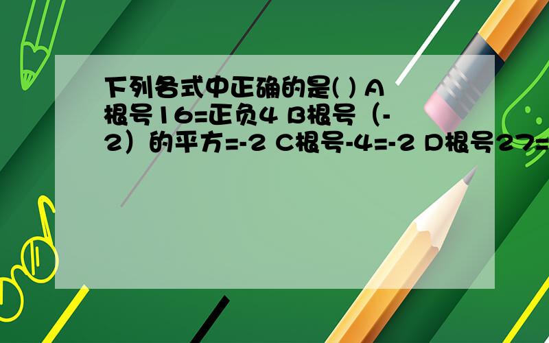 下列各式中正确的是( ) A根号16=正负4 B根号（-2）的平方=-2 C根号-4=-2 D根号27=3根号3只有一个是对的