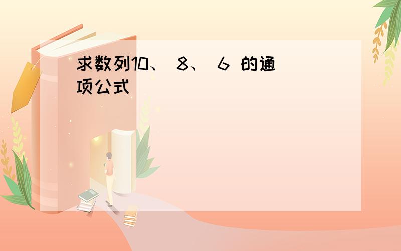 求数列10、 8、 6 的通项公式