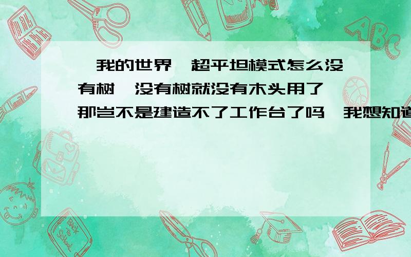 《我的世界》超平坦模式怎么没有树,没有树就没有木头用了,那岂不是建造不了工作台了吗,我想知道树在哪里或者有没有,我想要木头又舍不得平原上的村庄啊,