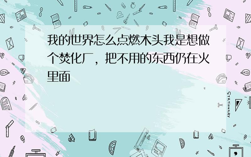 我的世界怎么点燃木头我是想做个焚化厂，把不用的东西仍在火里面