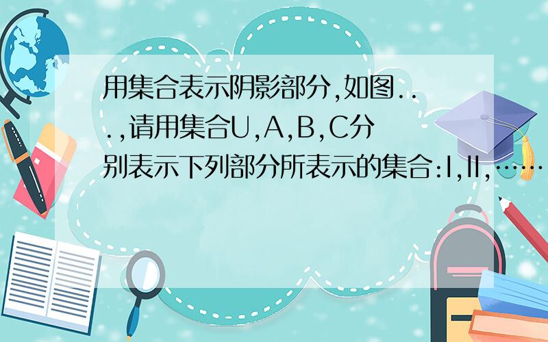 用集合表示阴影部分,如图...,请用集合U,A,B,C分别表示下列部分所表示的集合:I,II,……,VIII