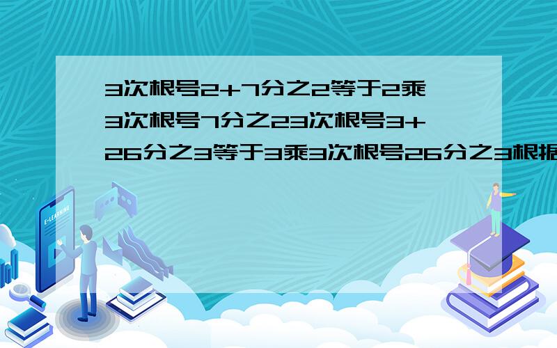 3次根号2+7分之2等于2乘3次根号7分之23次根号3+26分之3等于3乘3次根号26分之3根据规律写出第3.4.5个等式急