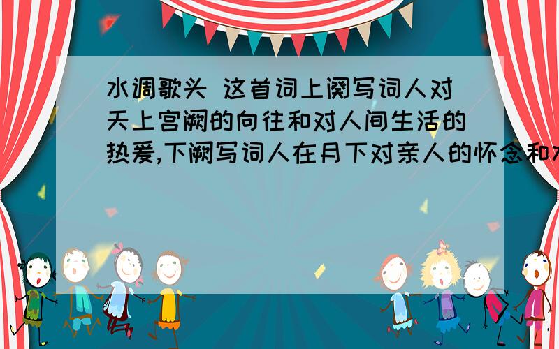 水调歌头 这首词上阕写词人对天上宫阙的向往和对人间生活的热爰,下阙写词人在月下对亲人的怀念和水调歌头》赏析不正确的一项是：（　　）A.这首词上阕写词人对天上宫阙的向往和对人