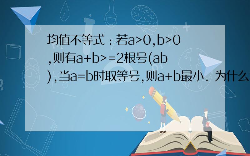 均值不等式：若a>0,b>0,则有a+b>=2根号(ab),当a=b时取等号,则a+b最小. 为什么?