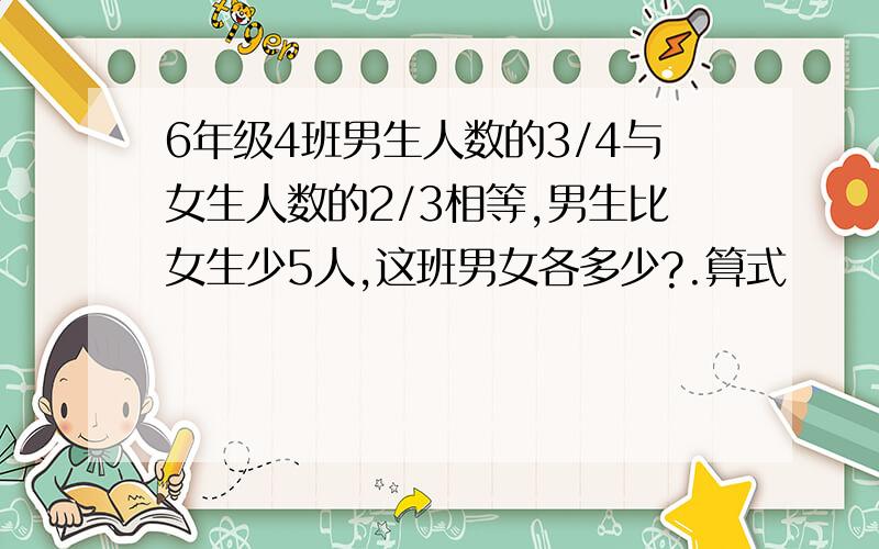 6年级4班男生人数的3/4与女生人数的2/3相等,男生比女生少5人,这班男女各多少?.算式