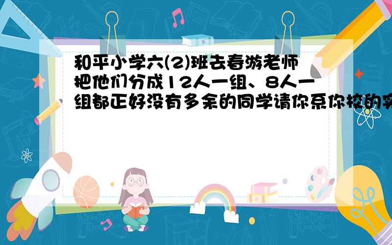 和平小学六(2)班去春游老师把他们分成12人一组、8人一组都正好没有多余的同学请你系你校的实际情况.联想一想六(2)班最有可能是多少人?24人（ ）、48人（ ）、72人（ ）、96人（ ）理由是