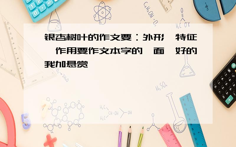 银杏树叶的作文要：外形,特征,作用要作文本字的一面,好的我加悬赏