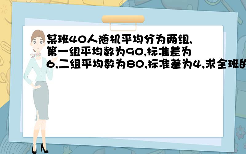 某班40人随机平均分为两组,第一组平均数为90,标准差为6,二组平均数为80,标准差为4,求全班的平均数和标准差?