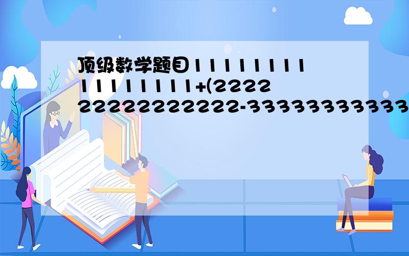 顶级数学题目1111111111111111+(222222222222222-333333333333333)×44444444444444444÷55555555555555555555=?