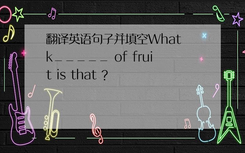 翻译英语句子并填空What k_____ of fruit is that ?