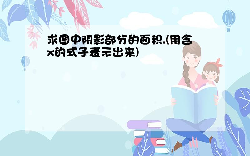 求图中阴影部分的面积.(用含x的式子表示出来)