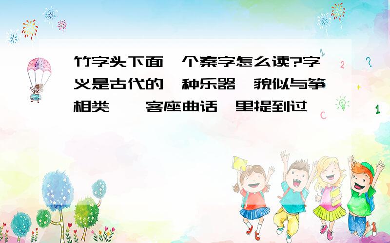 竹字头下面一个秦字怎么读?字义是古代的一种乐器,貌似与筝相类,《客座曲话》里提到过