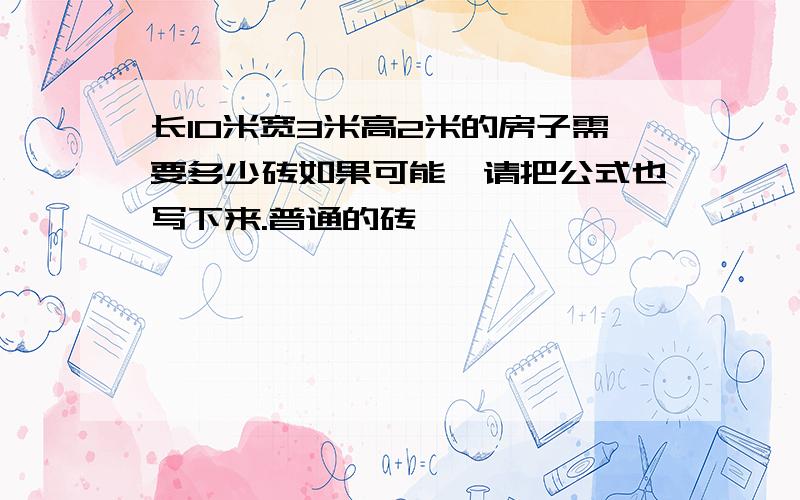 长10米宽3米高2米的房子需要多少砖如果可能,请把公式也写下来.普通的砖