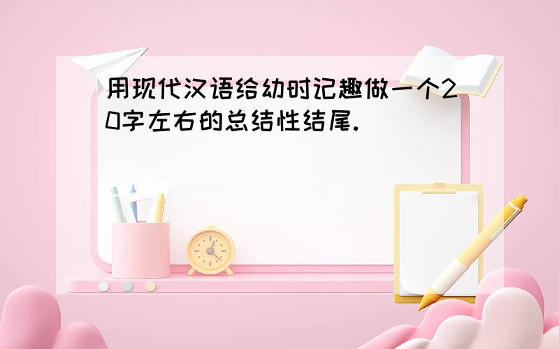 用现代汉语给幼时记趣做一个20字左右的总结性结尾.