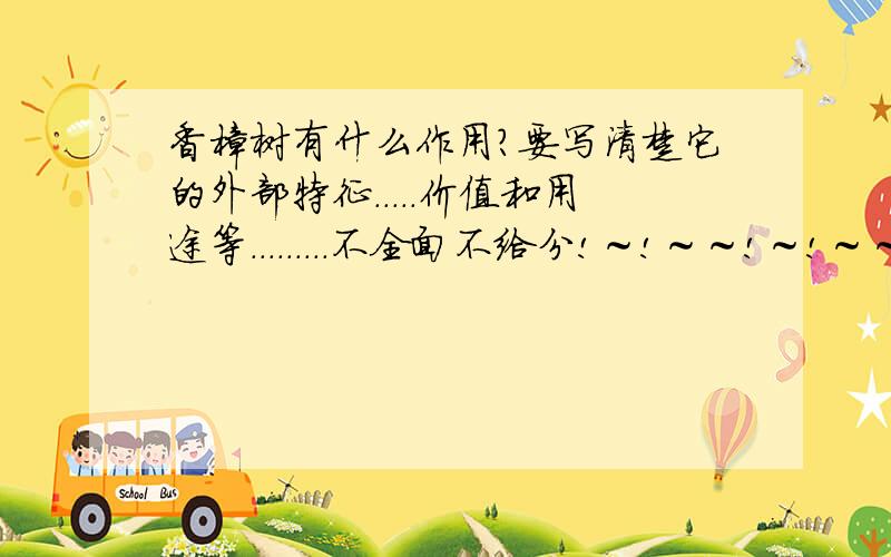 香樟树有什么作用?要写清楚它的外部特征．．．．．价值和用途等．．．．．．．．．不全面不给分!～!～～!～!～～!～!～!～!～!～!～答好我给10分!～!～～!～～!～～!～!～!～!～!～