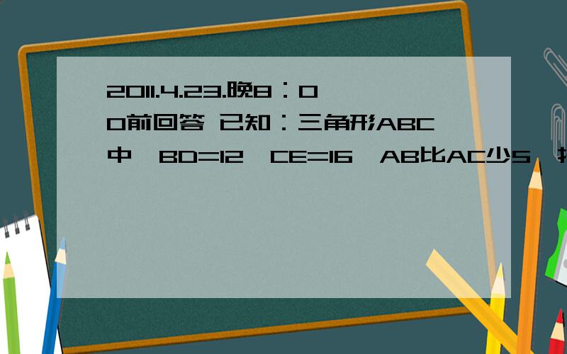 2011.4.23.晚8：00前回答 已知：三角形ABC中,BD=12,CE=16,AB比AC少5,择三角形的面积是?