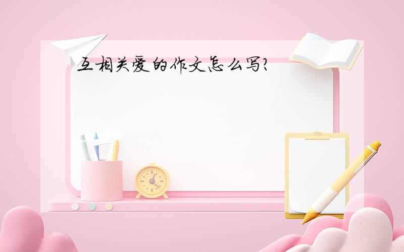 互相关爱的作文怎么写?