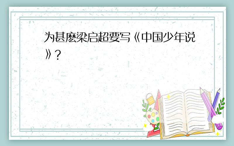 为甚麽梁启超要写《中国少年说》?