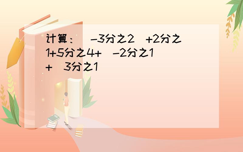 计算：（-3分之2）+2分之1+5分之4+（-2分之1）+（3分之1）