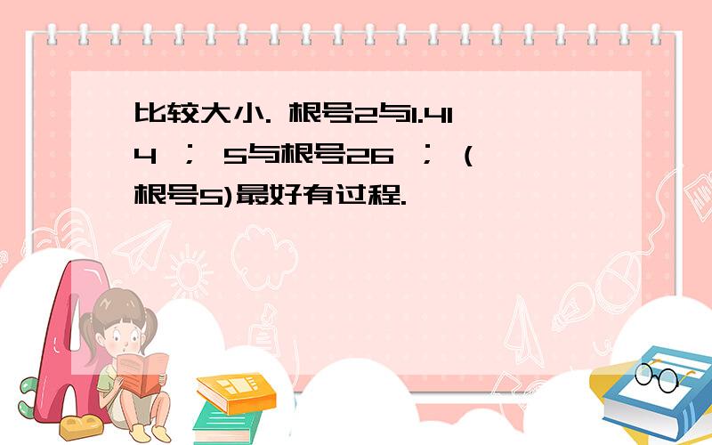 比较大小. 根号2与1.414 ； 5与根号26 ； (根号5)最好有过程.