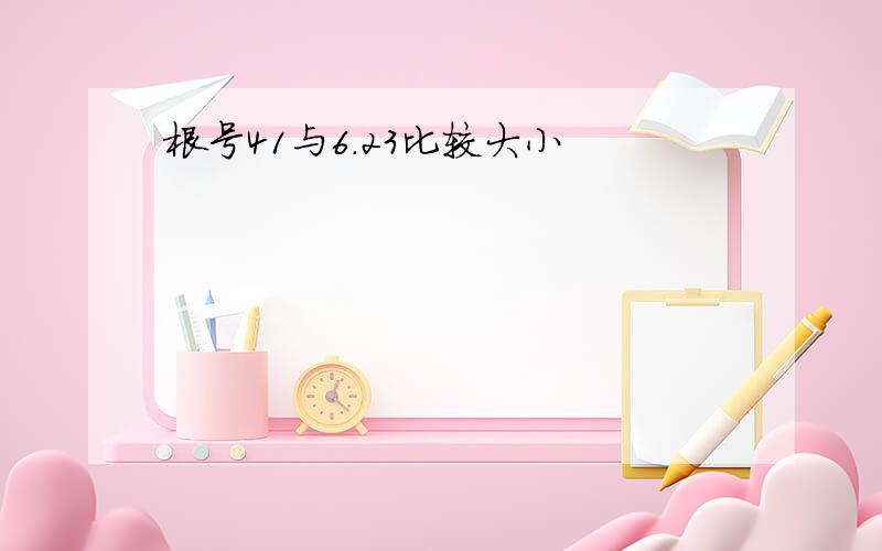 根号41与6.23比较大小