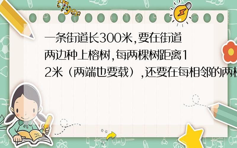 一条街道长300米,要在街道两边种上榕树,每两棵树距离12米（两端也要载）,还要在每相邻的两棵榕树之间再种2棵桂花树.这条街道上可种多少棵榕树、多少棵桂花树?（要算试）