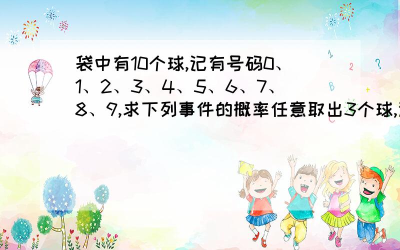 袋中有10个球,记有号码0、1、2、3、4、5、6、7、8、9,求下列事件的概率任意取出3个球,没有号码3.