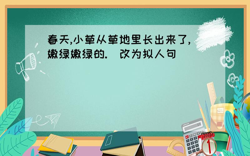 春天,小草从草地里长出来了,嫩绿嫩绿的.（改为拟人句）