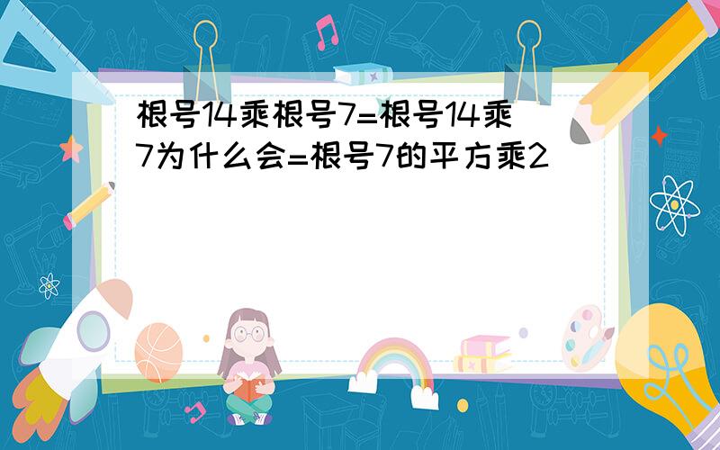 根号14乘根号7=根号14乘7为什么会=根号7的平方乘2