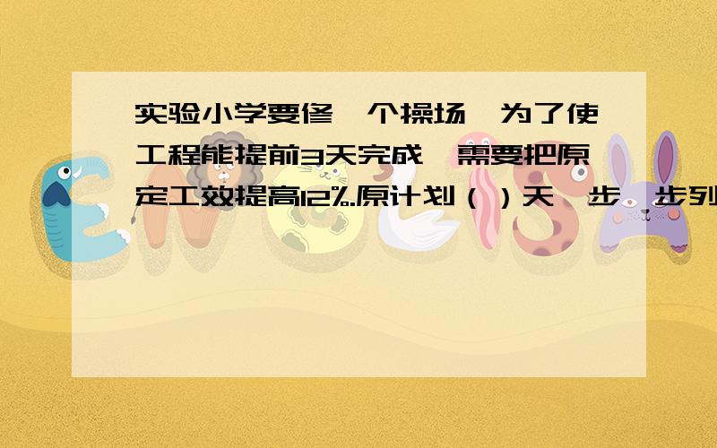 实验小学要修一个操场,为了使工程能提前3天完成,需要把原定工效提高12%.原计划（）天一步一步列出来