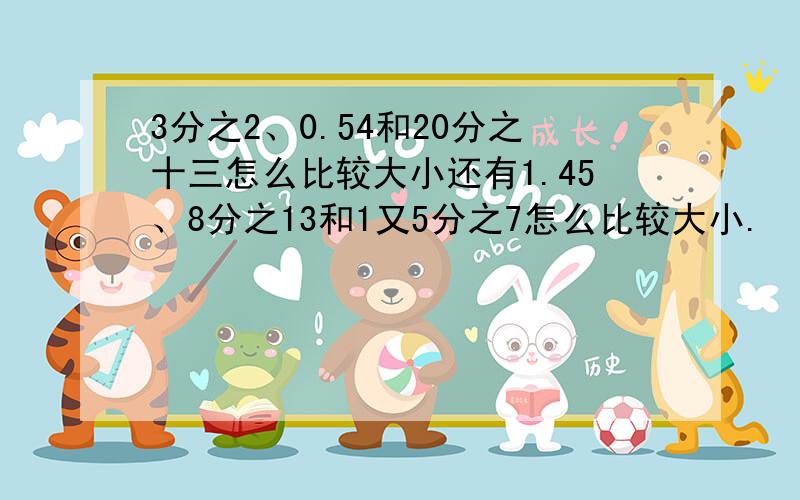 3分之2、0.54和20分之十三怎么比较大小还有1.45、8分之13和1又5分之7怎么比较大小.