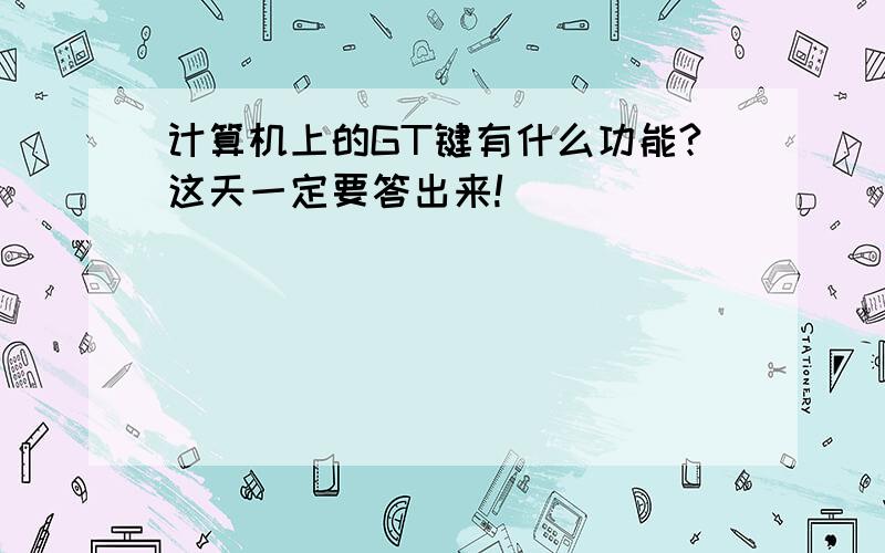 计算机上的GT键有什么功能?这天一定要答出来!