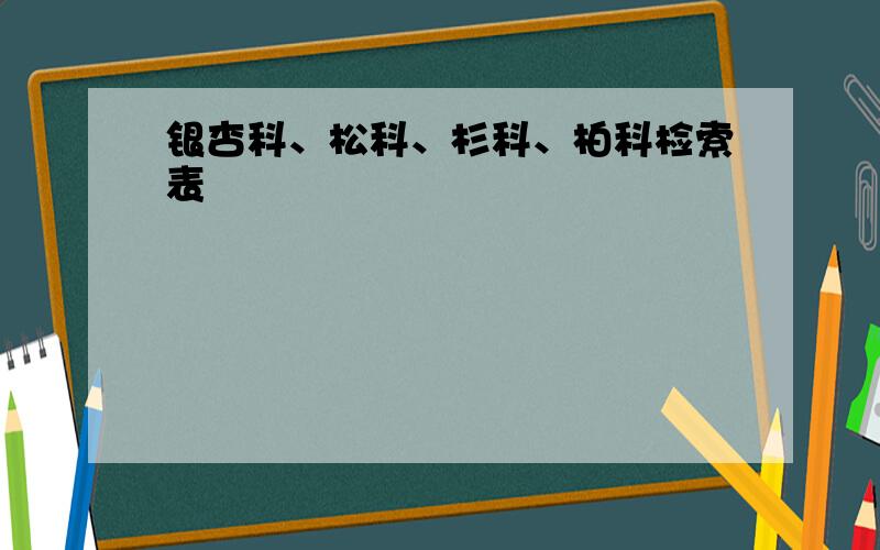 银杏科、松科、杉科、柏科检索表