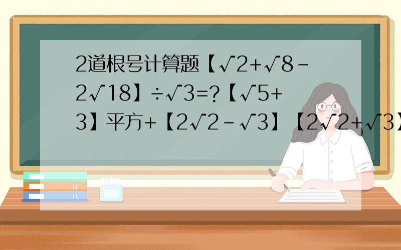 2道根号计算题【√2+√8-2√18】÷√3=?【√5+3】平方+【2√2-√3】【2√2+√3】=？