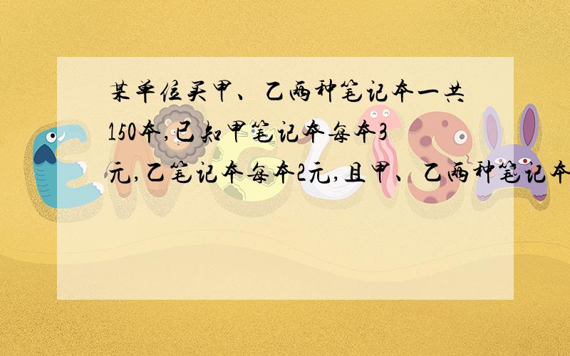 某单位买甲、乙两种笔记本一共150本,已知甲笔记本每本3元,乙笔记本每本2元,且甲、乙两种笔记本所用的钱数一样多.甲、乙两种笔记本各买了多少本?