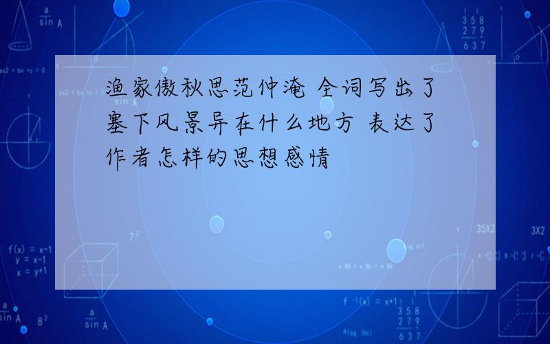 渔家傲秋思范仲淹 全词写出了塞下风景异在什么地方 表达了作者怎样的思想感情